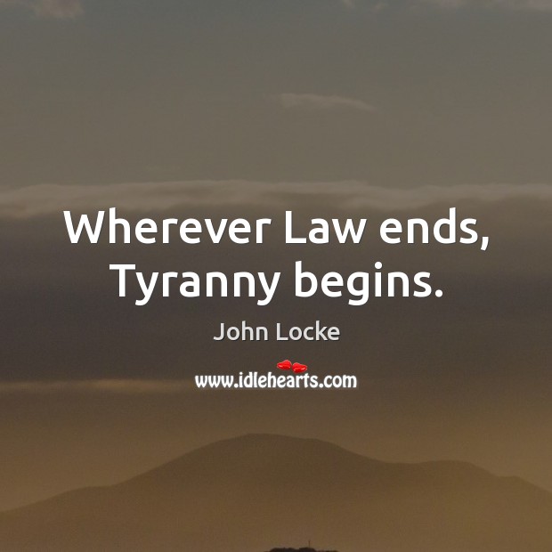 Wherever Law ends, Tyranny begins. John Locke Picture Quote