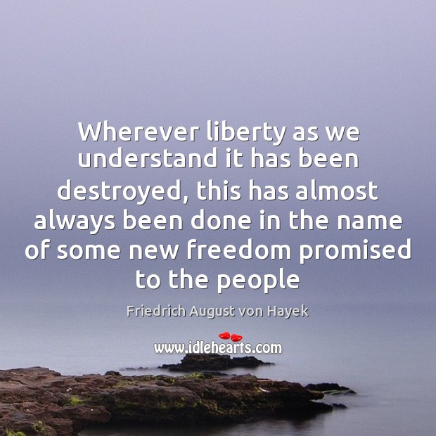 Wherever liberty as we understand it has been destroyed, this has almost Friedrich August von Hayek Picture Quote