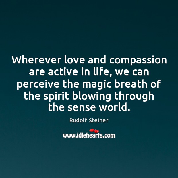 Wherever love and compassion are active in life, we can perceive the Rudolf Steiner Picture Quote