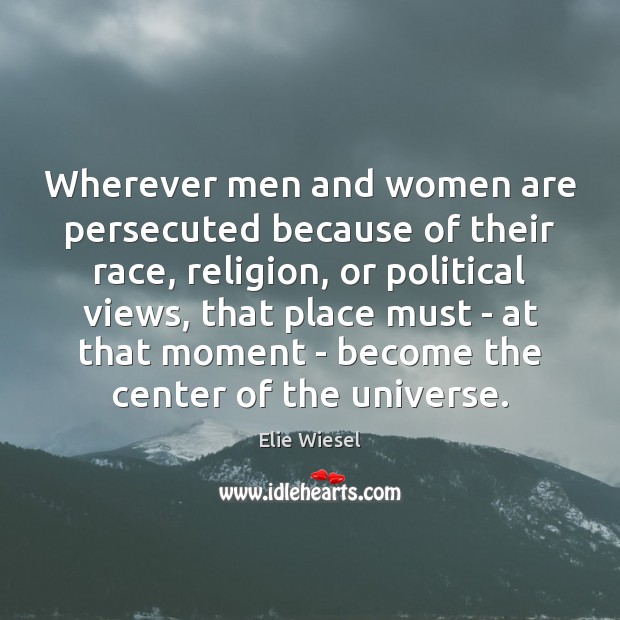 Wherever men and women are persecuted because of their race, religion, or Elie Wiesel Picture Quote