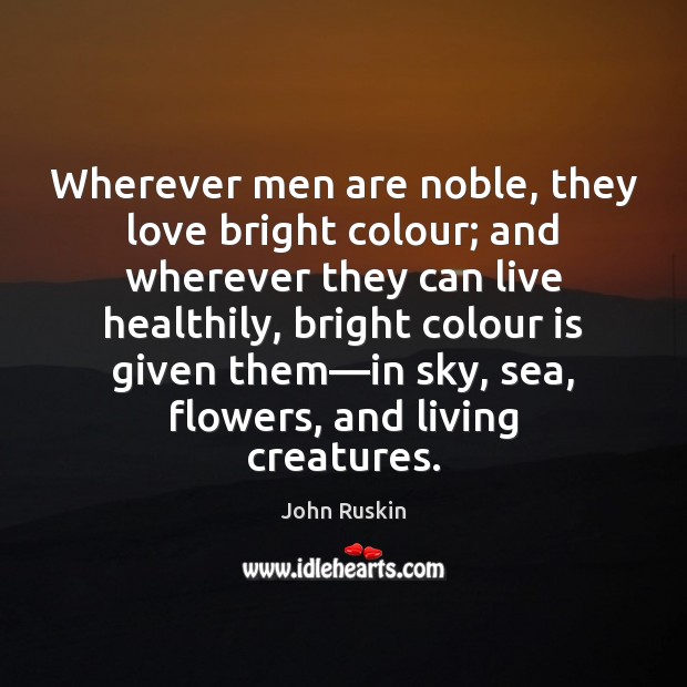 Wherever men are noble, they love bright colour; and wherever they can Image