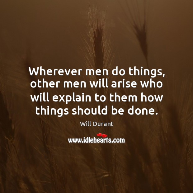 Wherever men do things, other men will arise who will explain to Will Durant Picture Quote