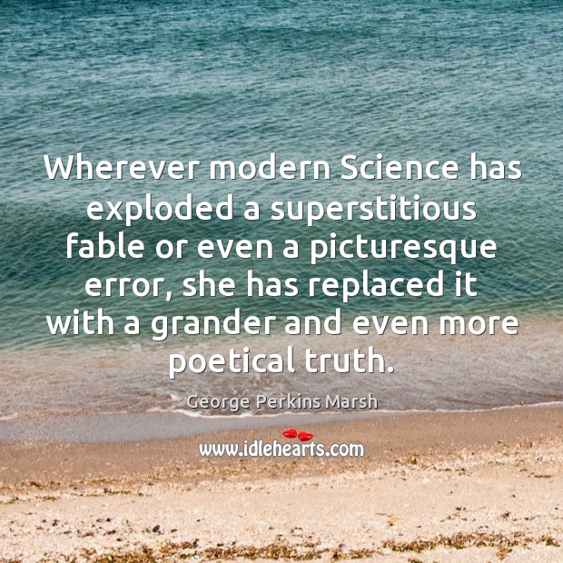 Wherever modern Science has exploded a superstitious fable or even a picturesque George Perkins Marsh Picture Quote