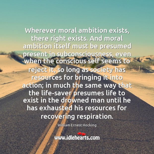 Wherever moral ambition exists, there right exists. And moral ambition itself must William Ernest Hocking Picture Quote