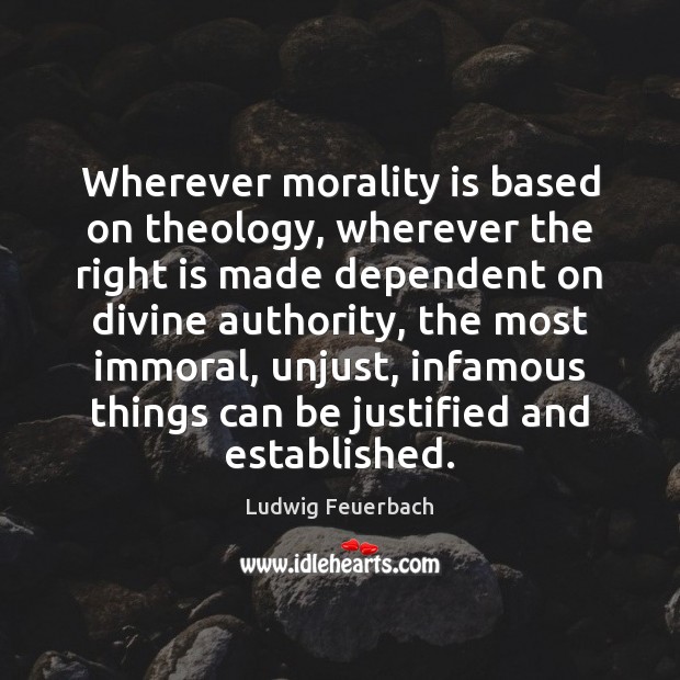 Wherever morality is based on theology, wherever the right is made dependent Ludwig Feuerbach Picture Quote