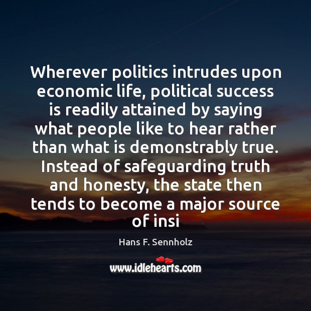 Wherever politics intrudes upon economic life, political success is readily attained by Hans F. Sennholz Picture Quote