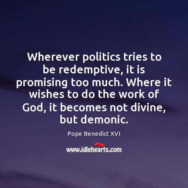Wherever politics tries to be redemptive, it is promising too much. Where Pope Benedict XVI Picture Quote