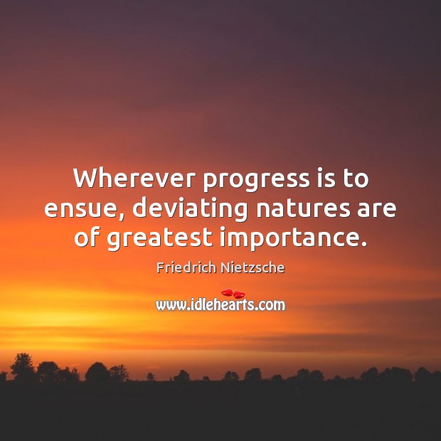 Wherever progress is to ensue, deviating natures are of greatest importance. Image