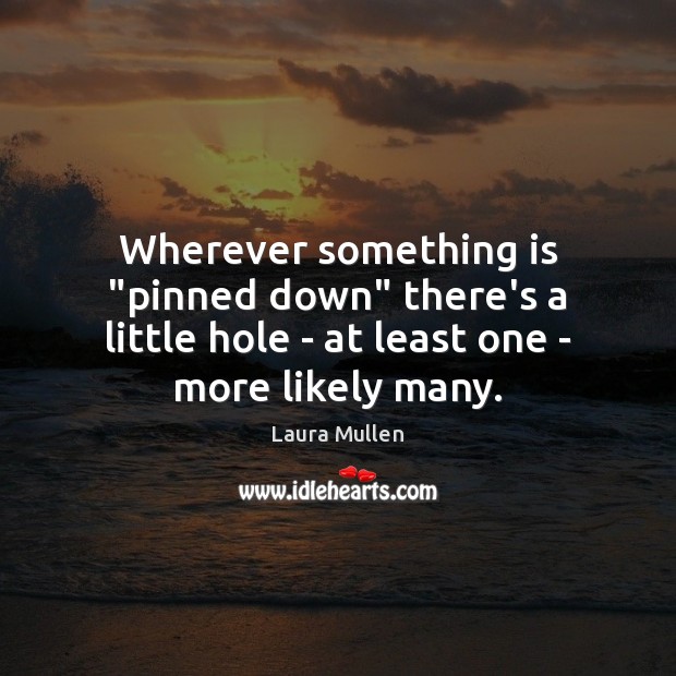 Wherever something is “pinned down” there’s a little hole – at least Laura Mullen Picture Quote
