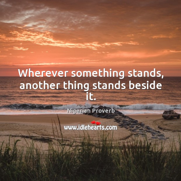 Wherever something stands, another thing stands beside it. Nigerian Proverbs Image