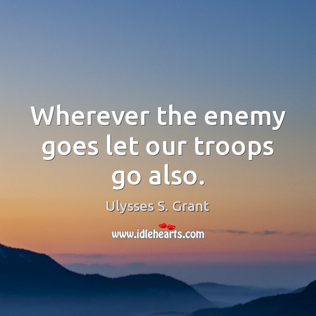 Wherever the enemy goes let our troops go also. Ulysses S. Grant Picture Quote