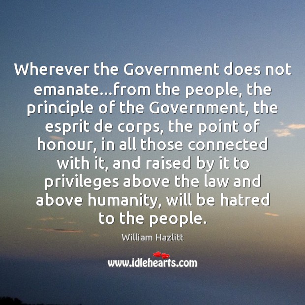 Wherever the Government does not emanate…from the people, the principle of William Hazlitt Picture Quote
