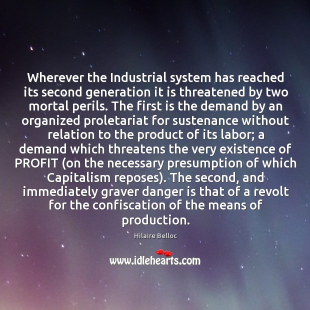 Wherever the Industrial system has reached its second generation it is threatened Hilaire Belloc Picture Quote