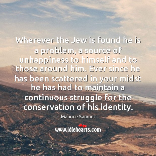 Wherever the Jew is found he is a problem, a source of Maurice Samuel Picture Quote