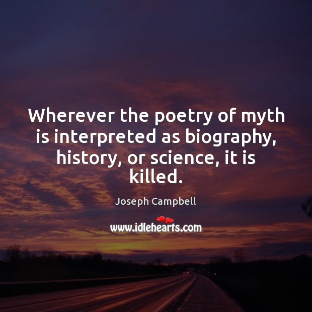 Wherever the poetry of myth is interpreted as biography, history, or science, Joseph Campbell Picture Quote