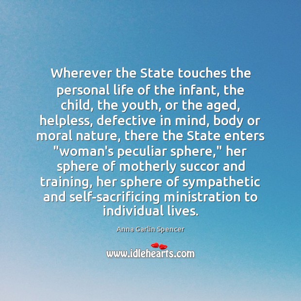 Wherever the State touches the personal life of the infant, the child, Anna Garlin Spencer Picture Quote