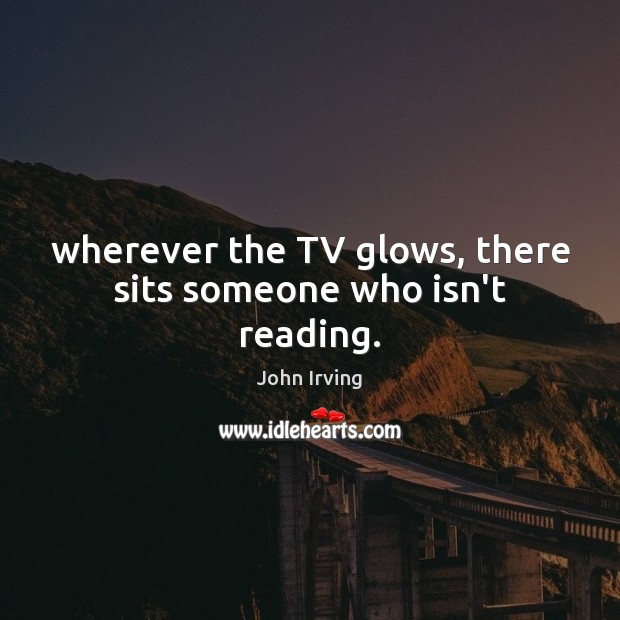 Wherever the TV glows, there sits someone who isn’t reading. Image