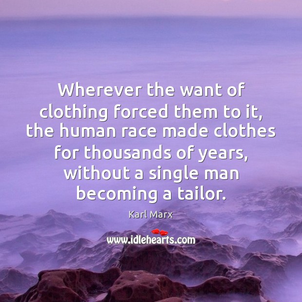 Wherever the want of clothing forced them to it, the human race Karl Marx Picture Quote