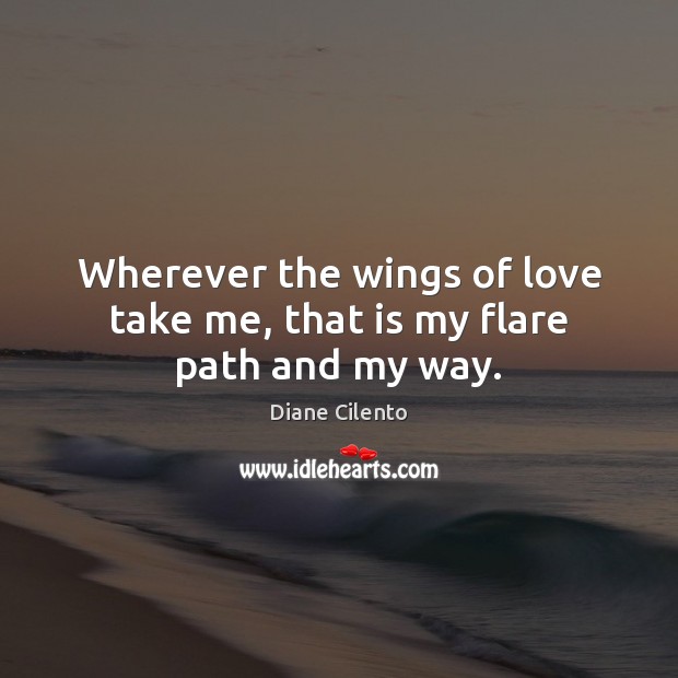 Wherever the wings of love take me, that is my flare path and my way. Diane Cilento Picture Quote