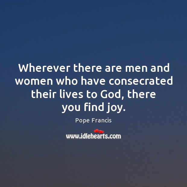 Wherever there are men and women who have consecrated their lives to Pope Francis Picture Quote