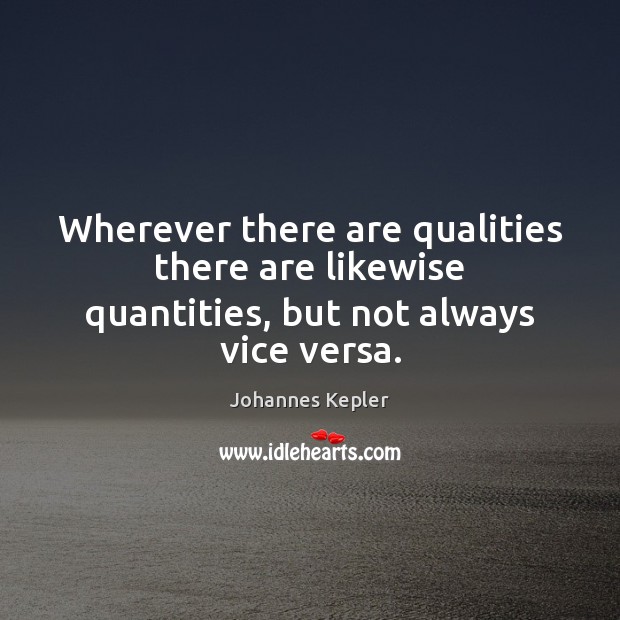 Wherever there are qualities there are likewise quantities, but not always vice versa. Johannes Kepler Picture Quote