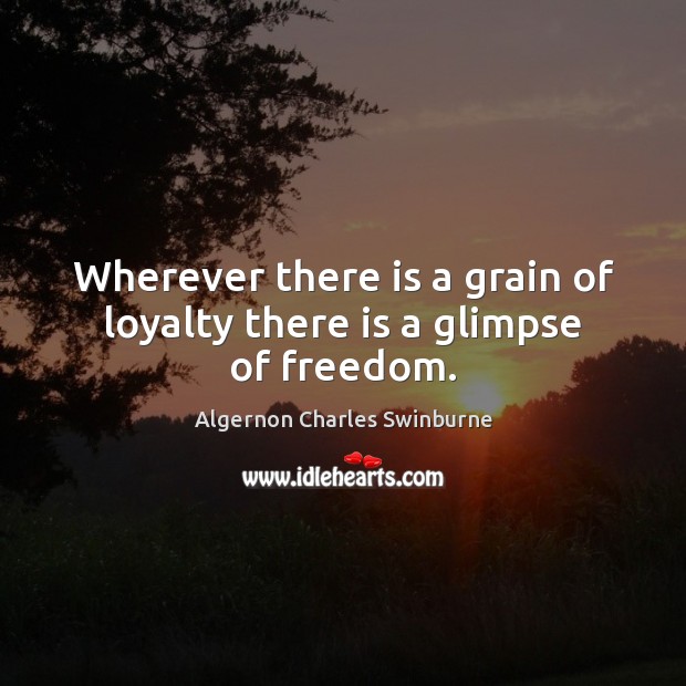 Wherever there is a grain of loyalty there is a glimpse of freedom. Image