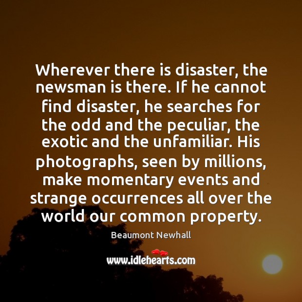 Wherever there is disaster, the newsman is there. If he cannot find Beaumont Newhall Picture Quote