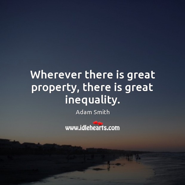 Wherever there is great property, there is great inequality. Adam Smith Picture Quote