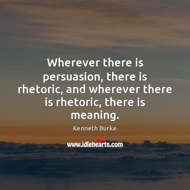 Wherever there is persuasion, there is rhetoric, and wherever there is rhetoric, Kenneth Burke Picture Quote