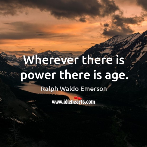 Wherever there is power there is age. Ralph Waldo Emerson Picture Quote