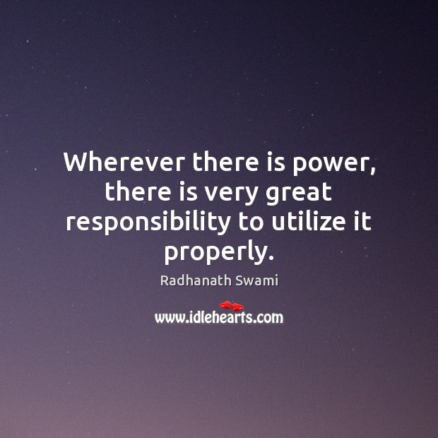Wherever there is power, there is very great responsibility to utilize it properly. Radhanath Swami Picture Quote
