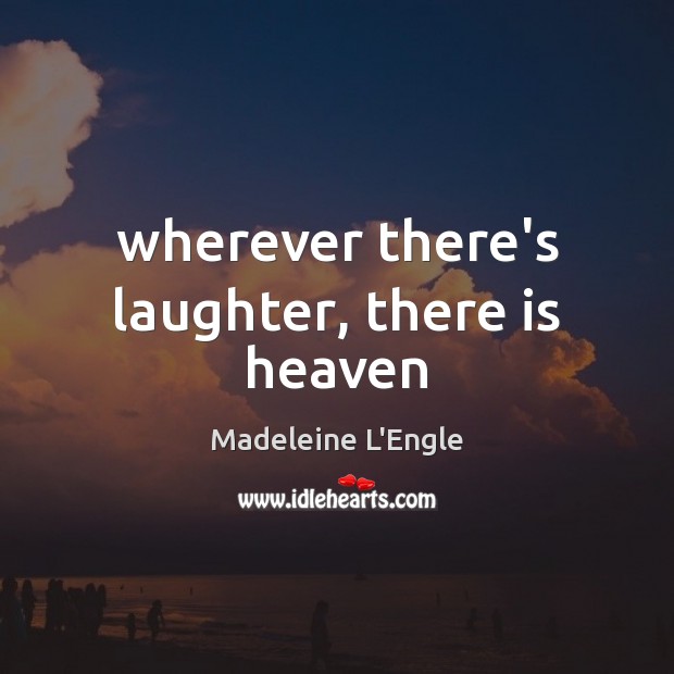 Wherever there’s laughter, there is heaven Madeleine L’Engle Picture Quote