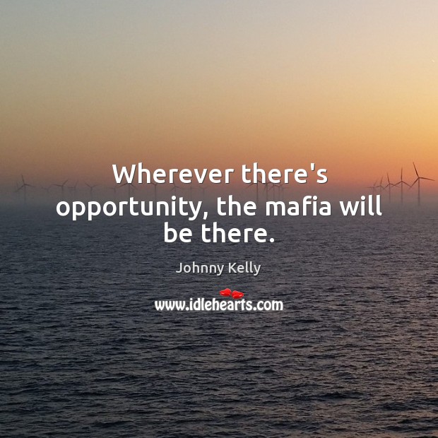 Wherever there’s opportunity, the mafia will be there. Johnny Kelly Picture Quote