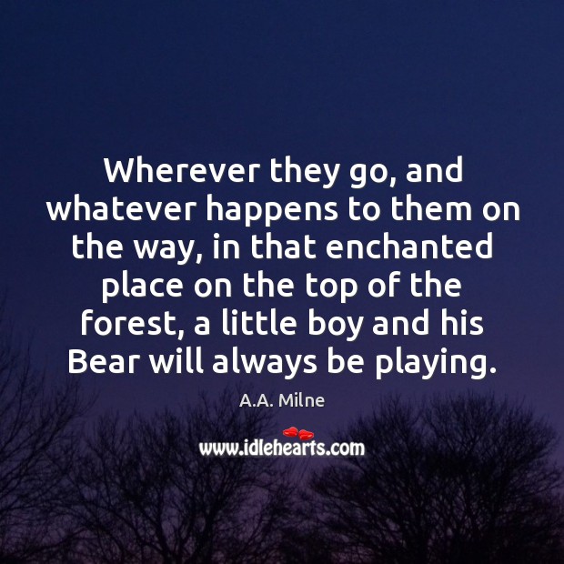 Wherever they go, and whatever happens to them on the way, in A.A. Milne Picture Quote