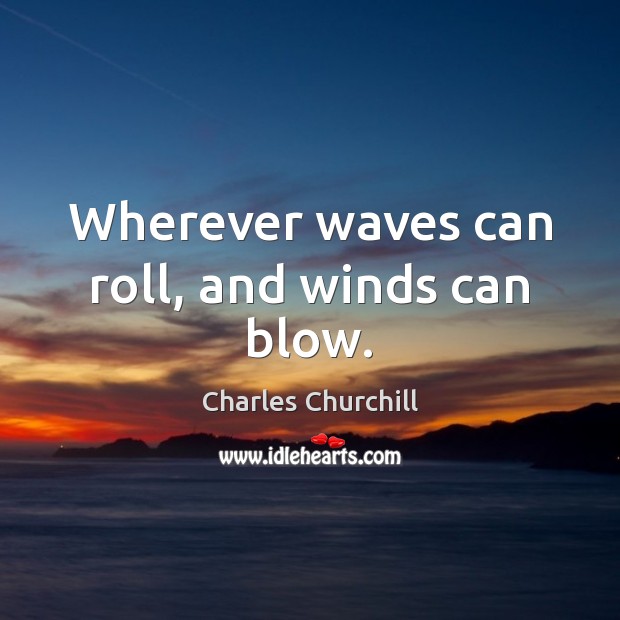 Wherever waves can roll, and winds can blow. Charles Churchill Picture Quote