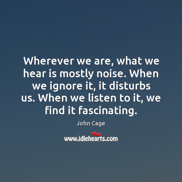 Wherever we are, what we hear is mostly noise. When we ignore John Cage Picture Quote