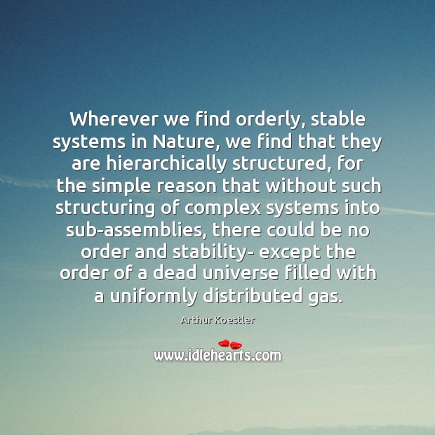 Wherever we find orderly, stable systems in Nature, we find that they Arthur Koestler Picture Quote