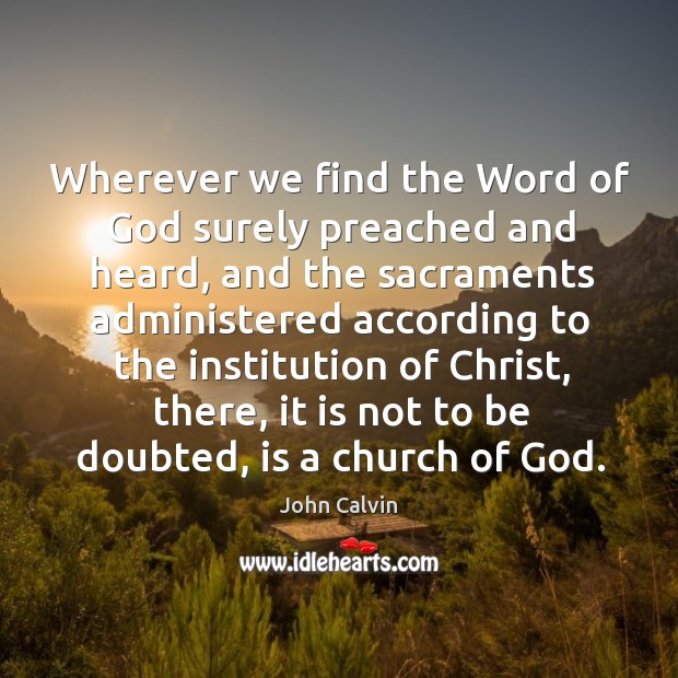 Wherever we find the Word of God surely preached and heard, and John Calvin Picture Quote