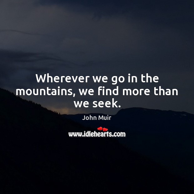 Wherever we go in the mountains, we find more than we seek. John Muir Picture Quote