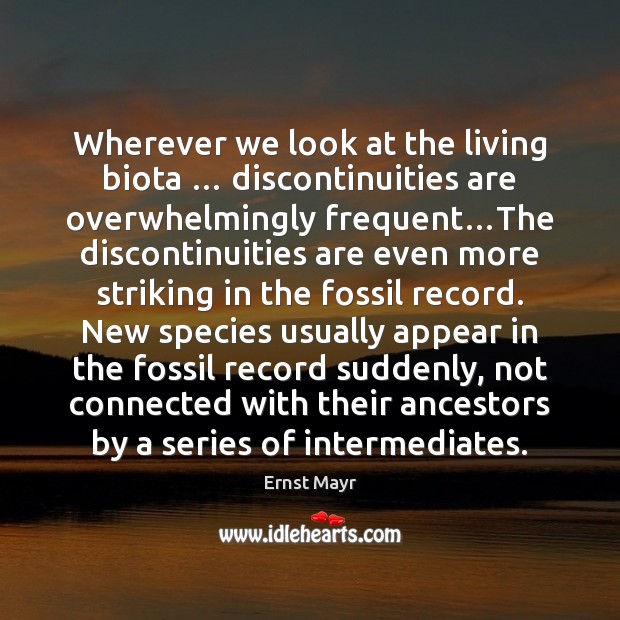 Wherever we look at the living biota … discontinuities are overwhelmingly frequent…The Ernst Mayr Picture Quote