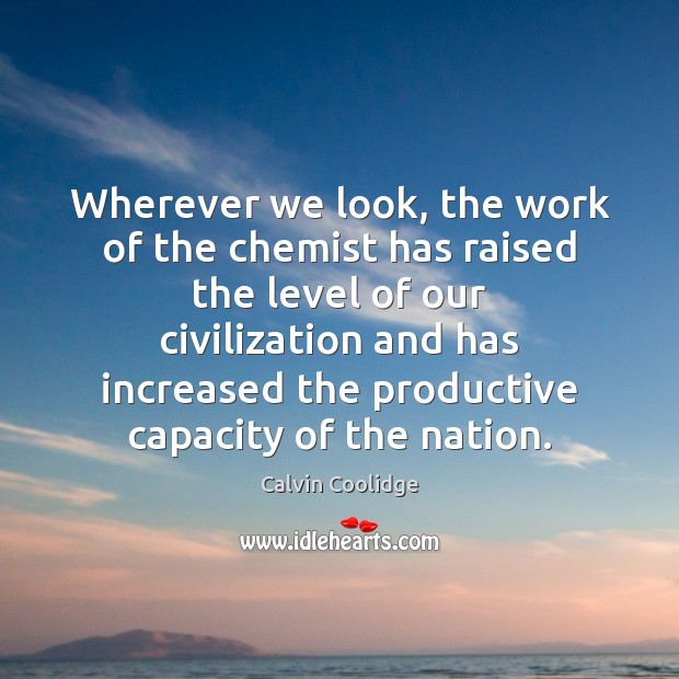 Wherever we look, the work of the chemist has raised the level Calvin Coolidge Picture Quote
