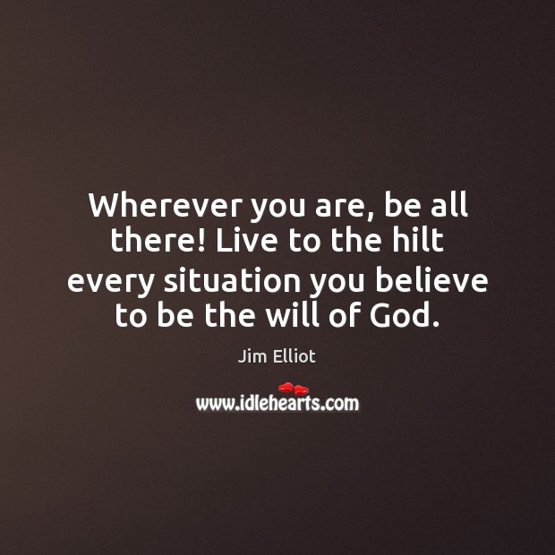 Wherever you are, be all there! Live to the hilt every situation Image