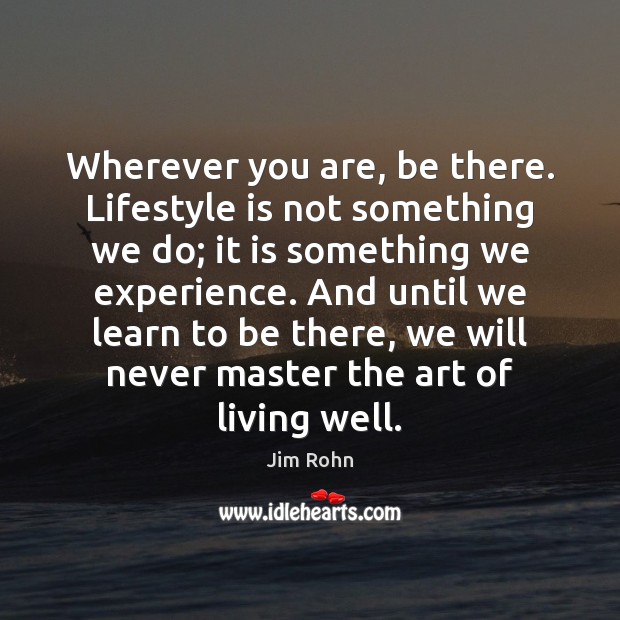Wherever you are, be there. Lifestyle is not something we do; it Image