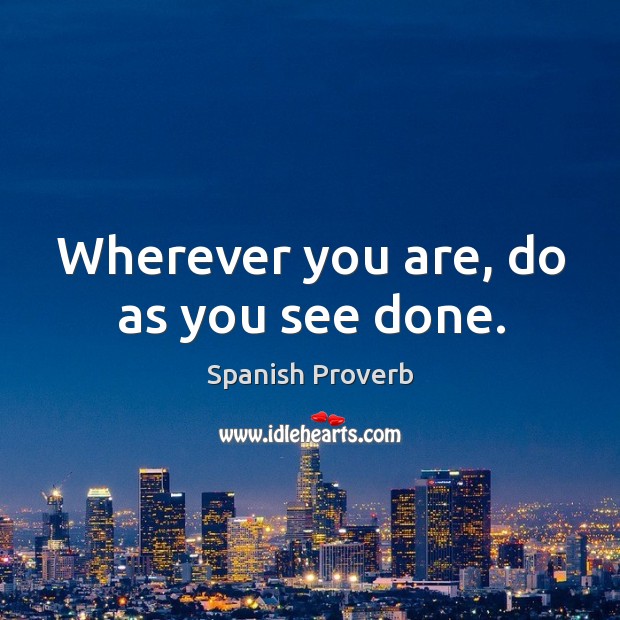 Wherever you are, do as you see done. Image