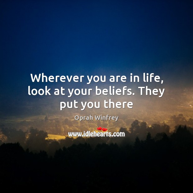 Wherever you are in life, look at your beliefs. They put you there Oprah Winfrey Picture Quote
