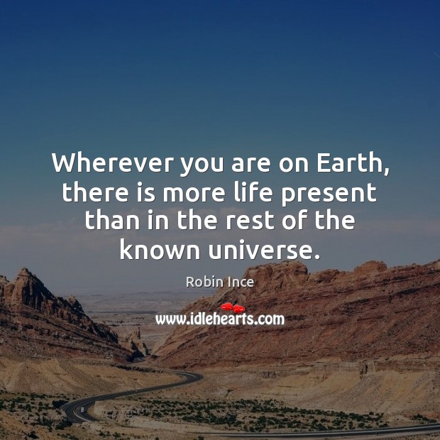 Wherever you are on Earth, there is more life present than in Robin Ince Picture Quote