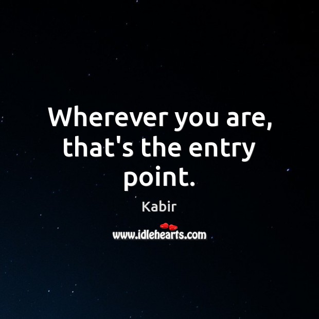 Wherever you are, that’s the entry point. Kabir Picture Quote