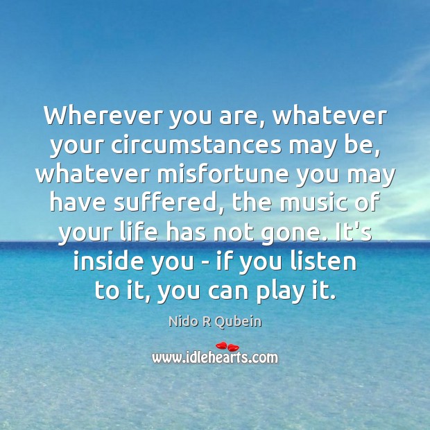 Wherever you are, whatever your circumstances may be, whatever misfortune you may Nido R Qubein Picture Quote