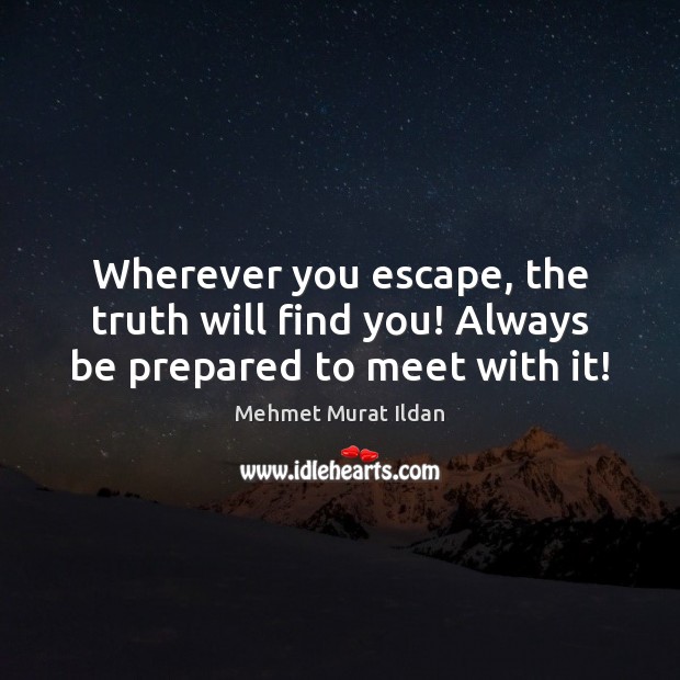 Wherever you escape, the truth will find you! Always be prepared to meet with it! Mehmet Murat Ildan Picture Quote