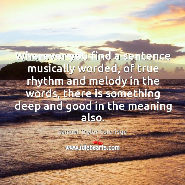 Wherever you find a sentence musically worded, of true rhythm and melody Samuel Taylor Coleridge Picture Quote